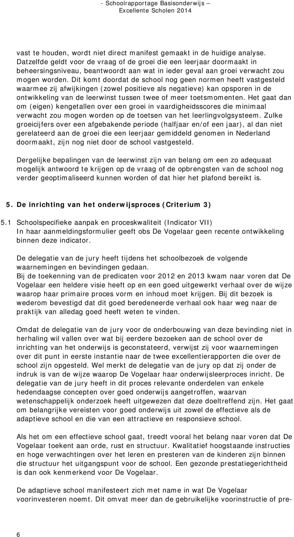 Dit komt doordat de school nog geen normen heeft vastgesteld waarmee zij afwijkingen (zowel positieve als negatieve) kan opsporen in de ontwikkeling van de leerwinst tussen twee of meer toetsmomenten.