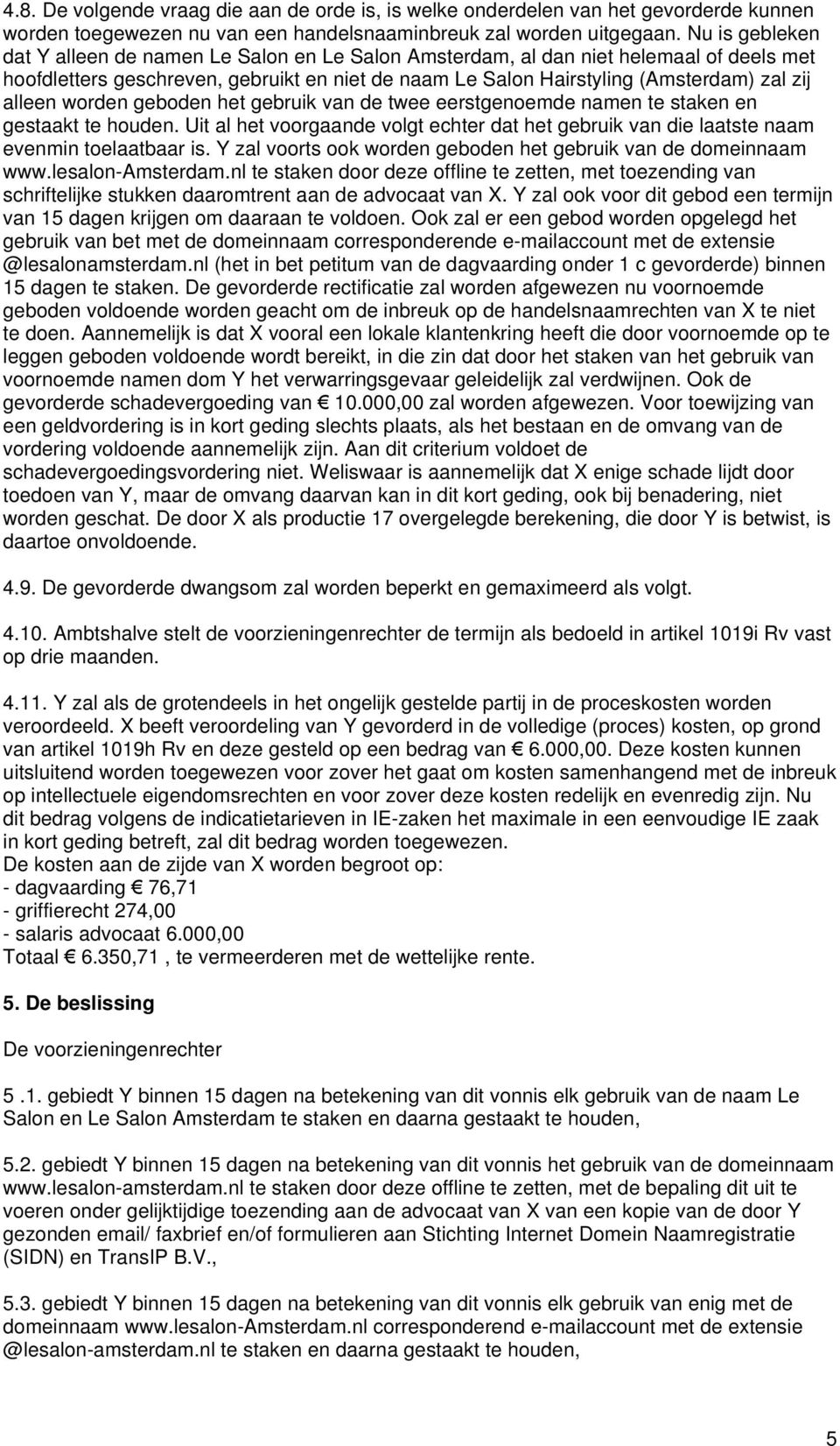 alleen worden geboden het gebruik van de twee eerstgenoemde namen te staken en gestaakt te houden. Uit al het voorgaande volgt echter dat het gebruik van die laatste naam evenmin toelaatbaar is.