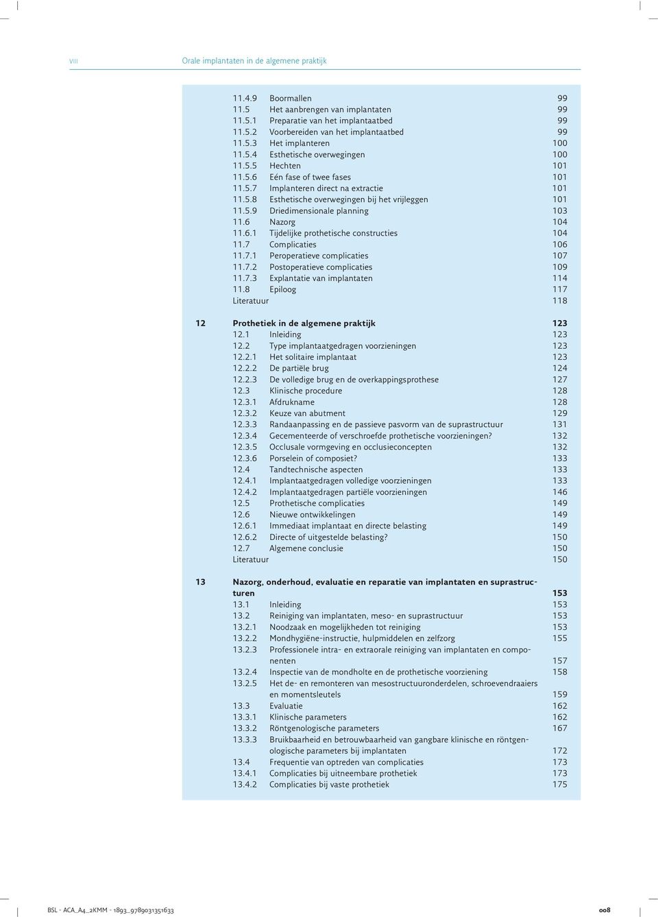 6 Nazorg 104 11.6.1 Tijdelijke prothetische constructies 104 11.7 Complicaties 106 11.7.1 Peroperatieve complicaties 107 11.7.2 Postoperatieve complicaties 109 11.7.3 Explantatie van implantaten 114 11.