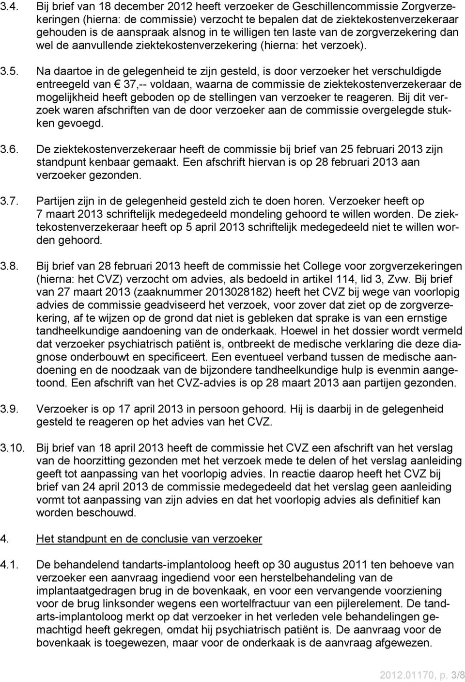 Na daartoe in de gelegenheid te zijn gesteld, is door verzoeker het verschuldigde entreegeld van 37,-- voldaan, waarna de commissie de ziektekostenverzekeraar de mogelijkheid heeft geboden op de