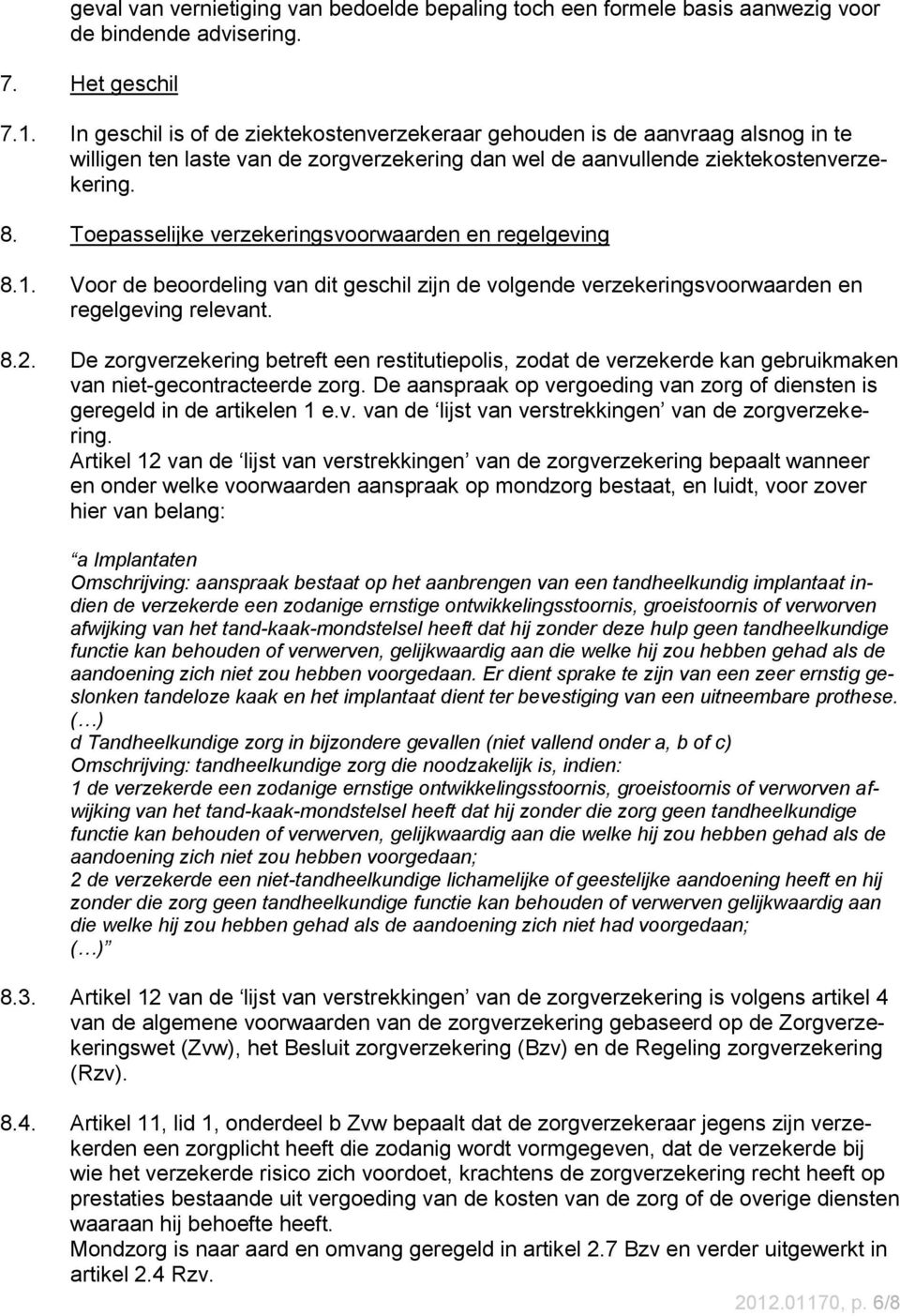 Toepasselijke verzekeringsvoorwaarden en regelgeving 8.1. Voor de beoordeling van dit geschil zijn de volgende verzekeringsvoorwaarden en regelgeving relevant. 8.2.