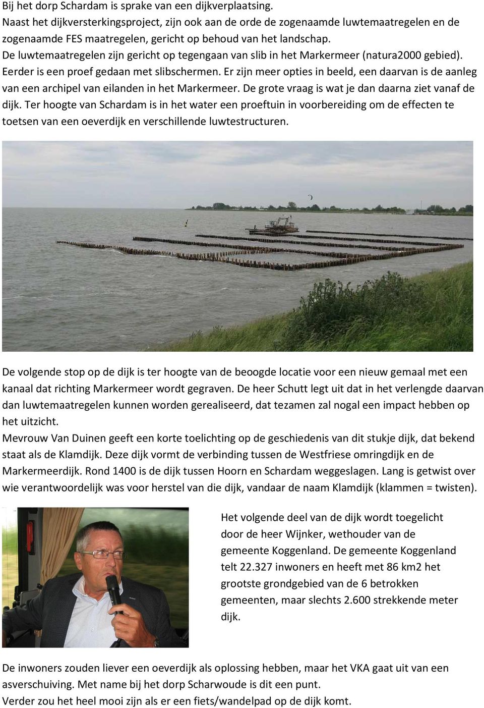 De luwtemaatregelen zijn gericht op tegengaan van slib in het Markermeer (natura2000 gebied). Eerder is een proef gedaan met slibschermen.