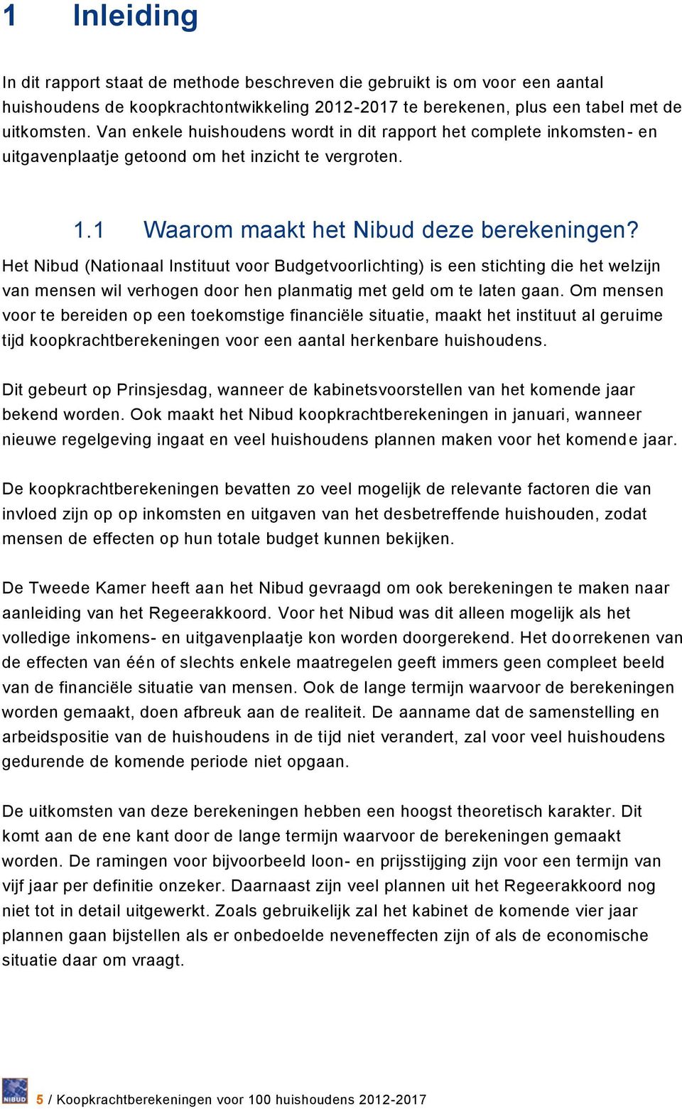 Het Nibud (Nationaal Instituut voor Budgetvoorlichting) is een stichting die het welzijn van mensen wil verhogen door hen planmatig met geld om te laten gaan.