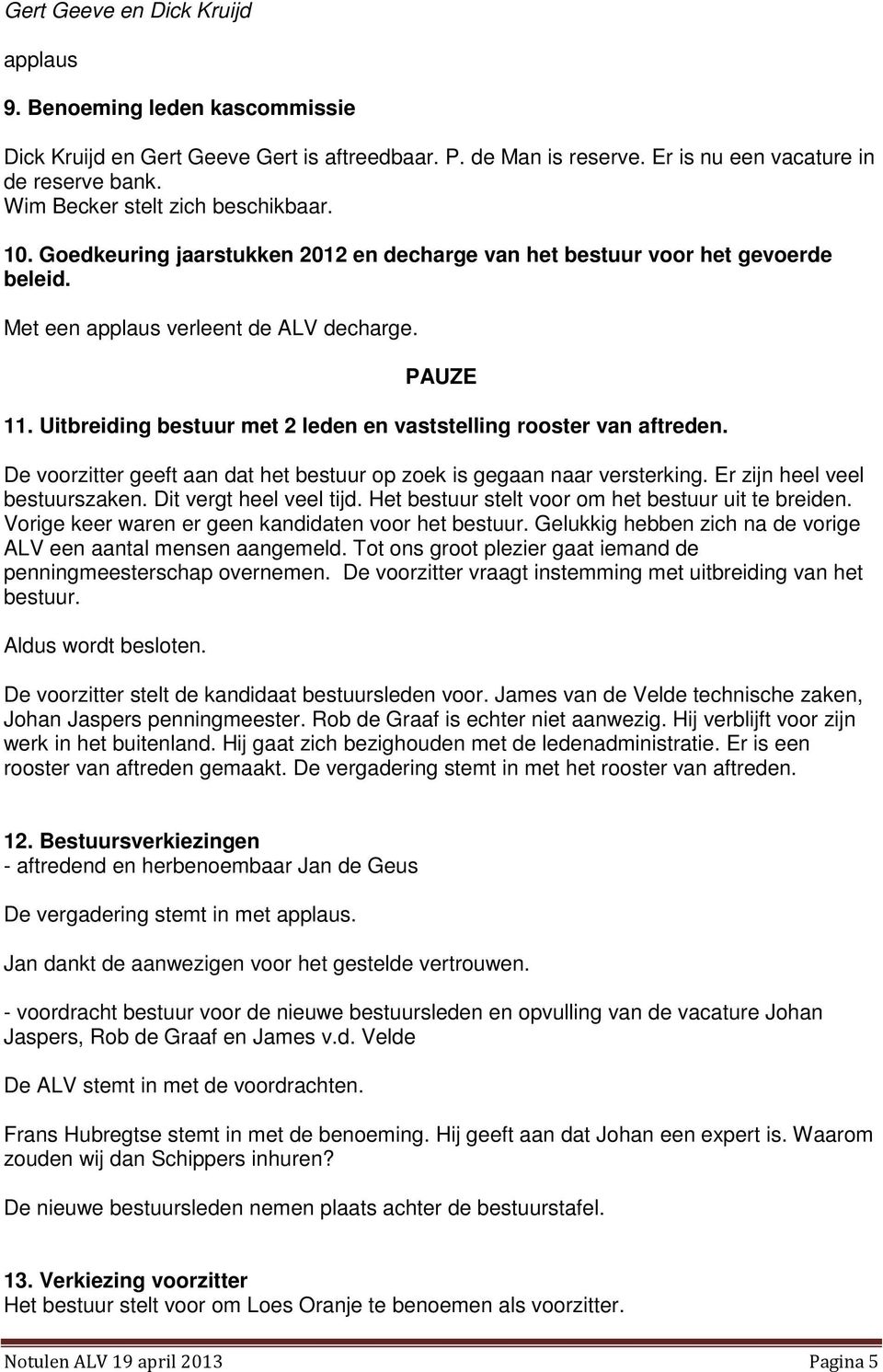 Uitbreiding bestuur met 2 leden en vaststelling rooster van aftreden. De voorzitter geeft aan dat het bestuur op zoek is gegaan naar versterking. Er zijn heel veel bestuurszaken.