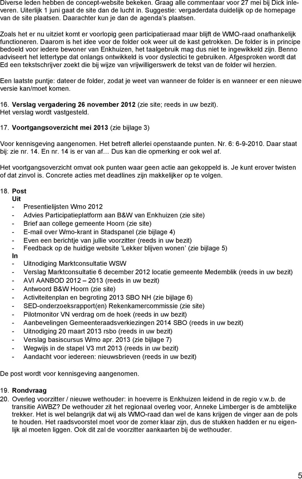 Zoals het er nu uitziet komt er voorlopig geen participatieraad maar blijft de WMO-raad onafhankelijk functioneren. Daarom is het idee voor de folder ook weer uit de kast getrokken.