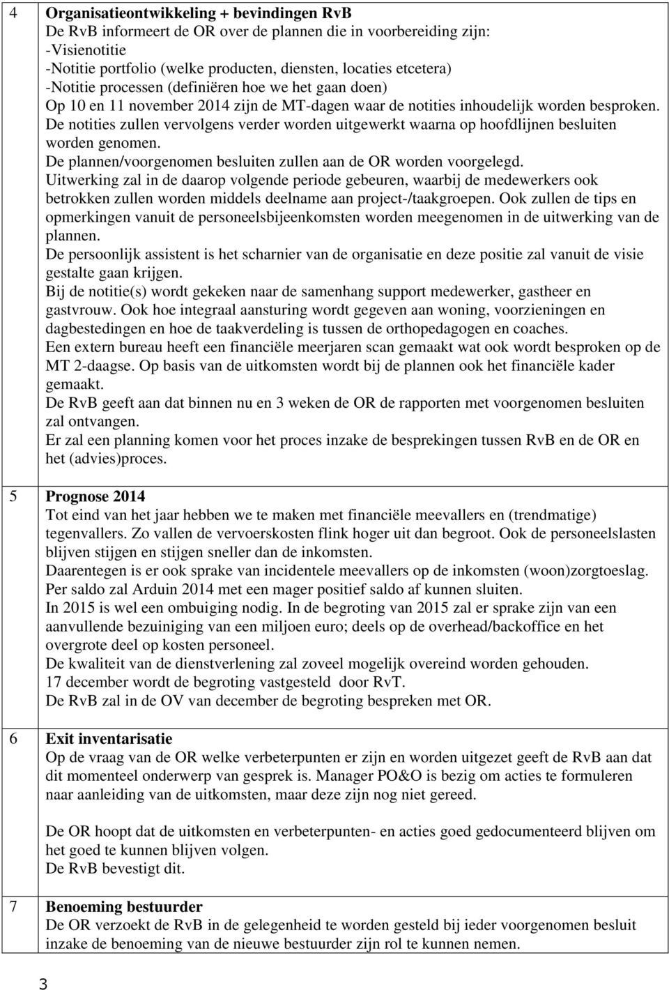 De notities zullen vervolgens verder worden uitgewerkt waarna op hoofdlijnen besluiten worden genomen. De plannen/voorgenomen besluiten zullen aan de OR worden voorgelegd.