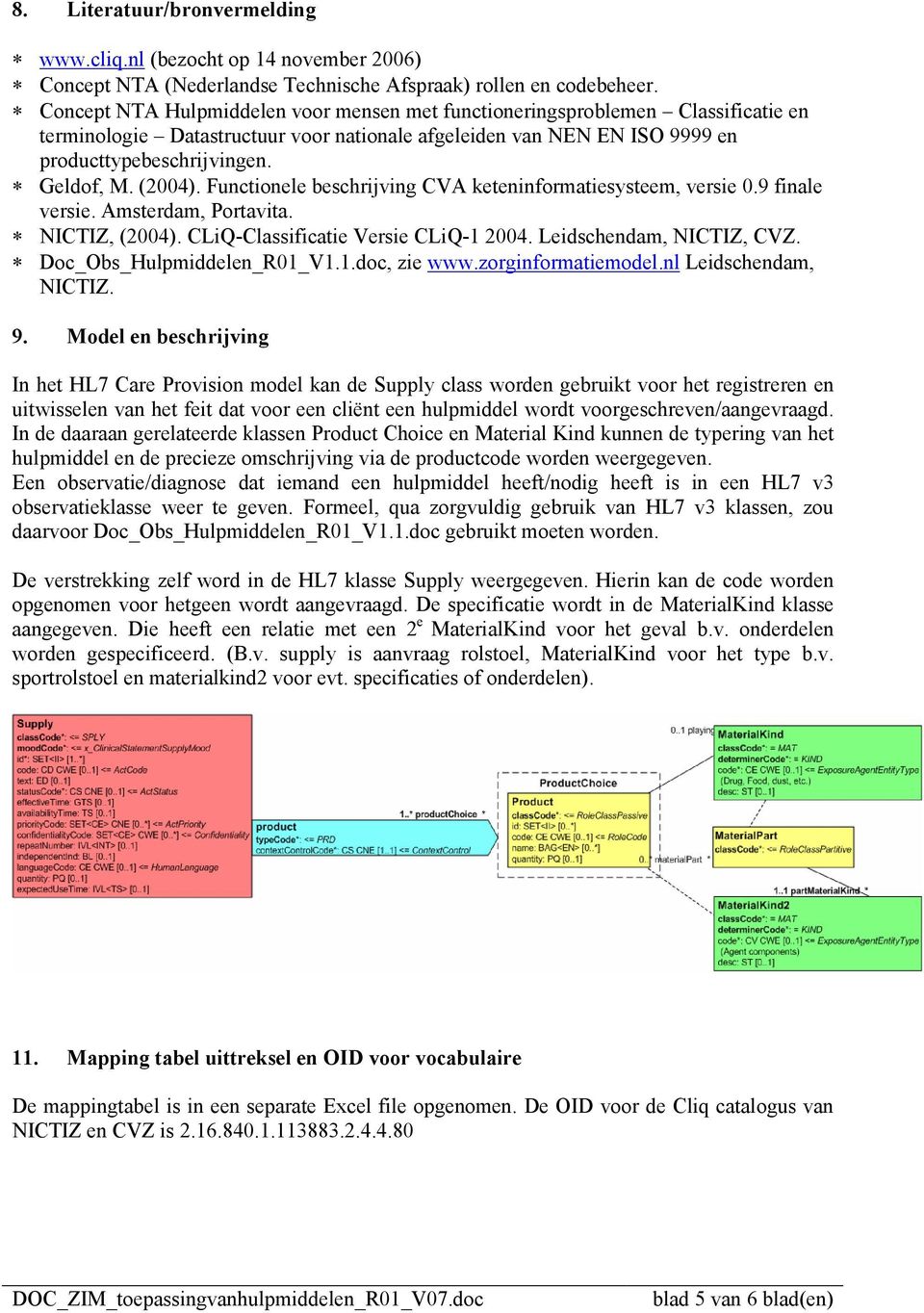(2004). Functionele beschrijving CVA keteninformatiesysteem, versie 0.9 finale versie. Amsterdam, Portavita. NICTIZ, (2004). CLiQ-Classificatie Versie CLiQ-1 2004. Leidschendam, NICTIZ, CVZ.