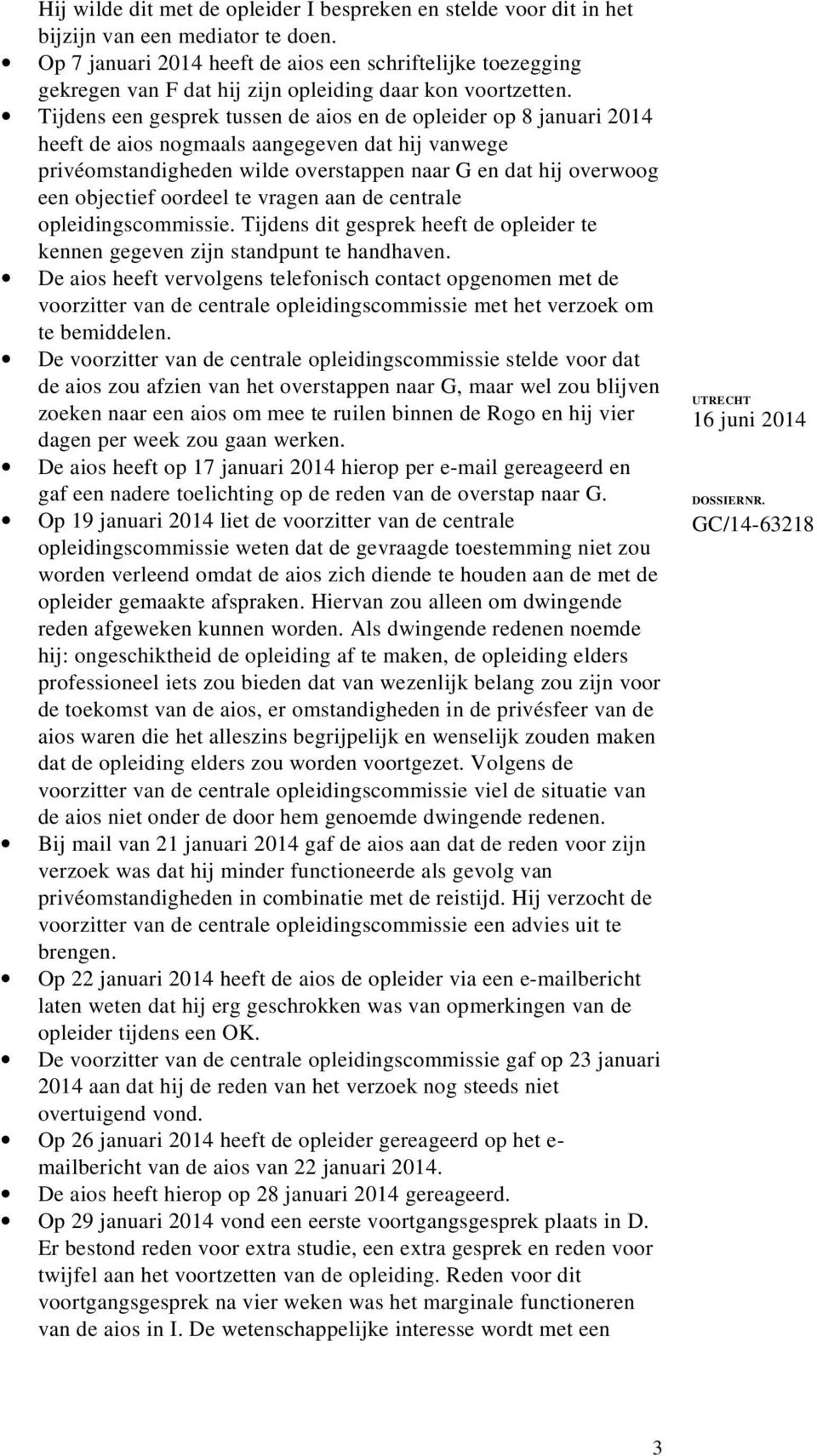 Tijdens een gesprek tussen de aios en de opleider op 8 januari 2014 heeft de aios nogmaals aangegeven dat hij vanwege privéomstandigheden wilde overstappen naar G en dat hij overwoog een objectief