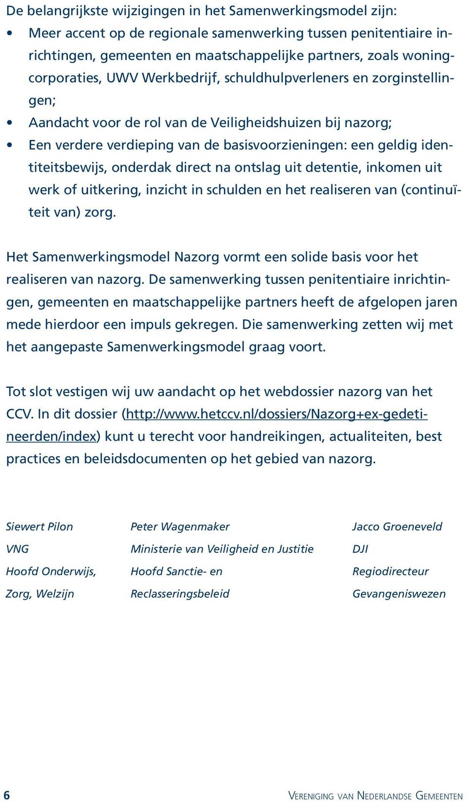 identiteitsbewijs, onderdak direct na ontslag uit detentie, inkomen uit werk of uitkering, inzicht in schulden en het realiseren van (continuïteit van) zorg.