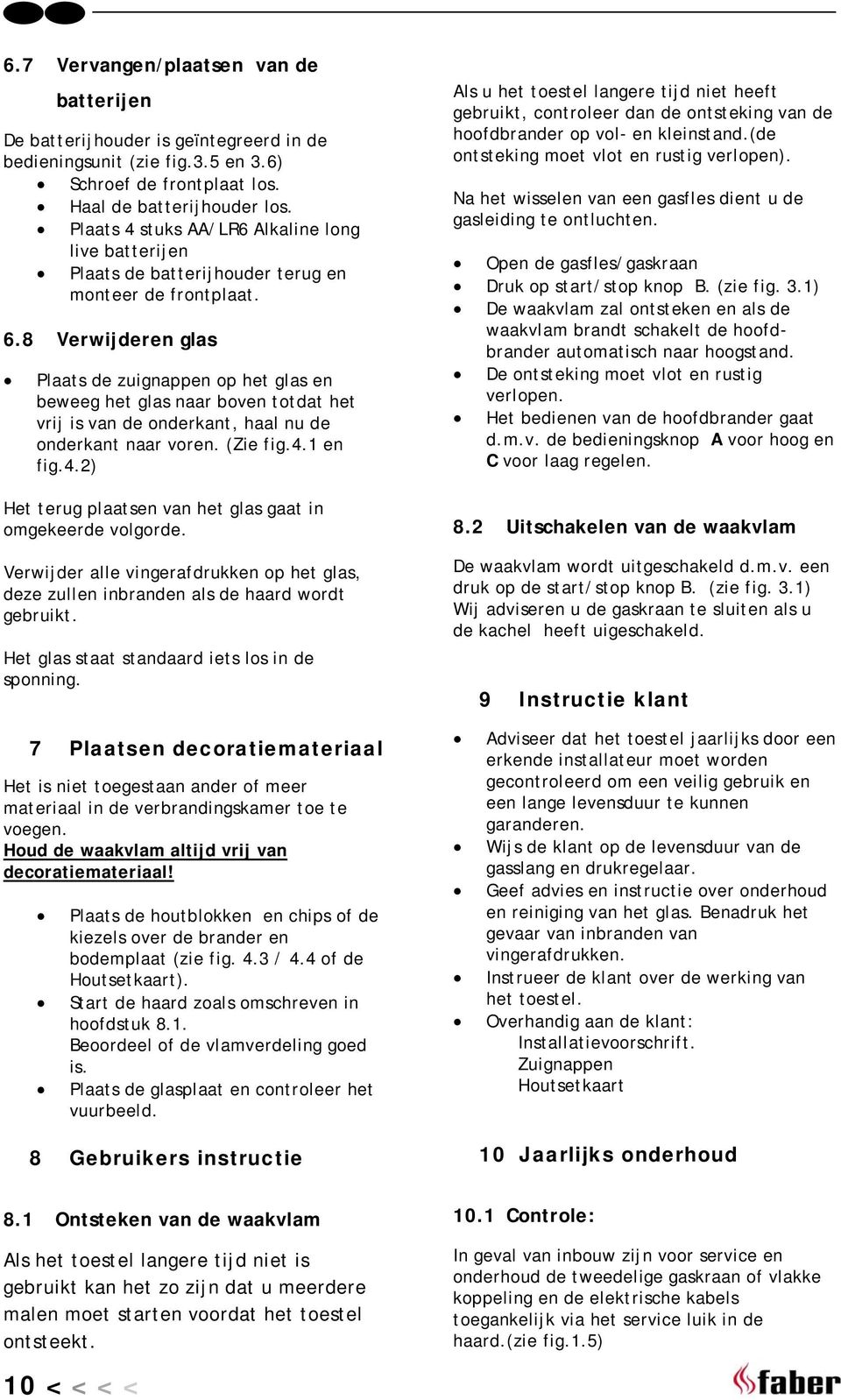 8 Verwijderen glas Plaats de zuignappen op het glas en beweeg het glas naar boven totdat het vrij is van de onderkant, haal nu de onderkant naar voren. (Zie fig.4.