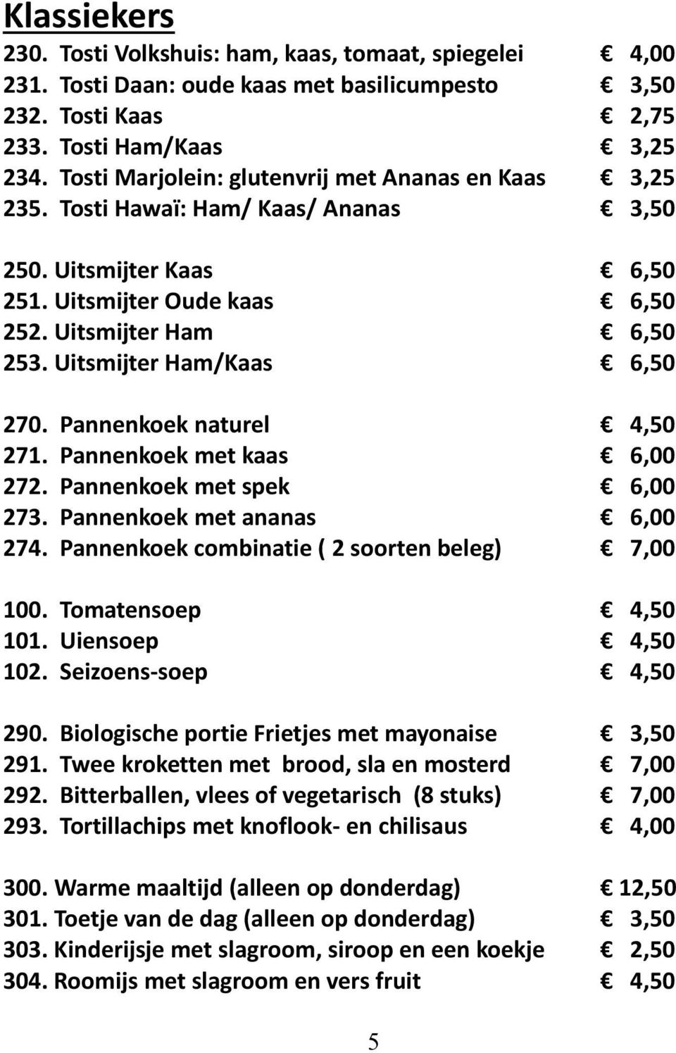 Uitsmijter Ham/Kaas 6,50 270. Pannenkoek naturel 4,50 271. Pannenkoek met kaas 6,00 272. Pannenkoek met spek 6,00 273. Pannenkoek met ananas 6,00 274.