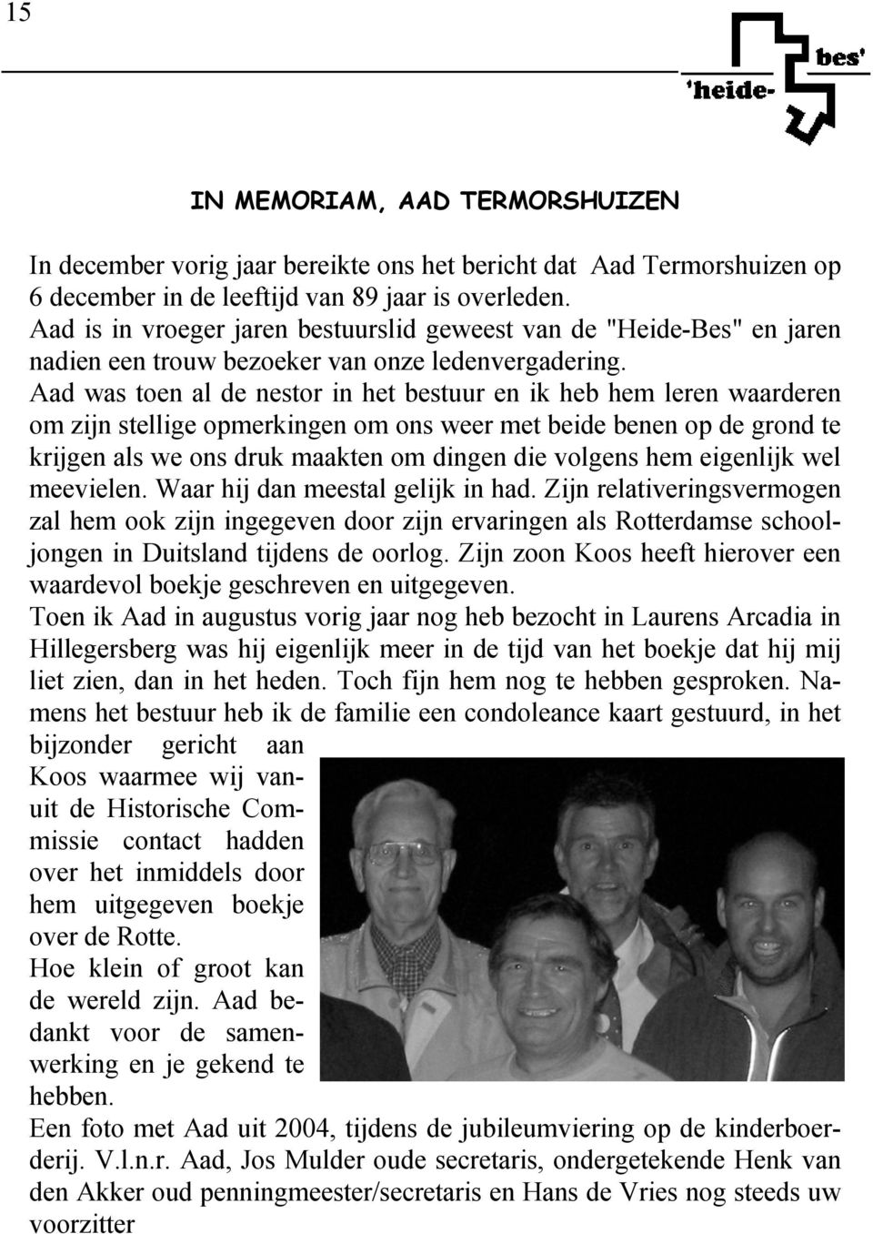 Aad was toen al de nestor in het bestuur en ik heb hem leren waarderen om zijn stellige opmerkingen om ons weer met beide benen op de grond te krijgen als we ons druk maakten om dingen die volgens