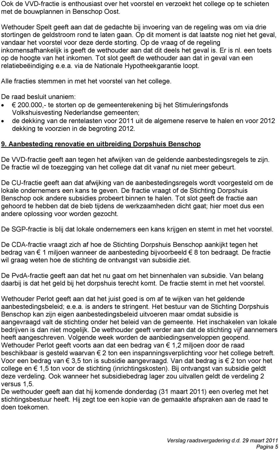 Op dit moment is dat laatste nog niet het geval, vandaar het voorstel voor deze derde storting. Op de vraag of de regeling inkomensafhankelijk is geeft de wethouder aan dat dit deels het geval is.