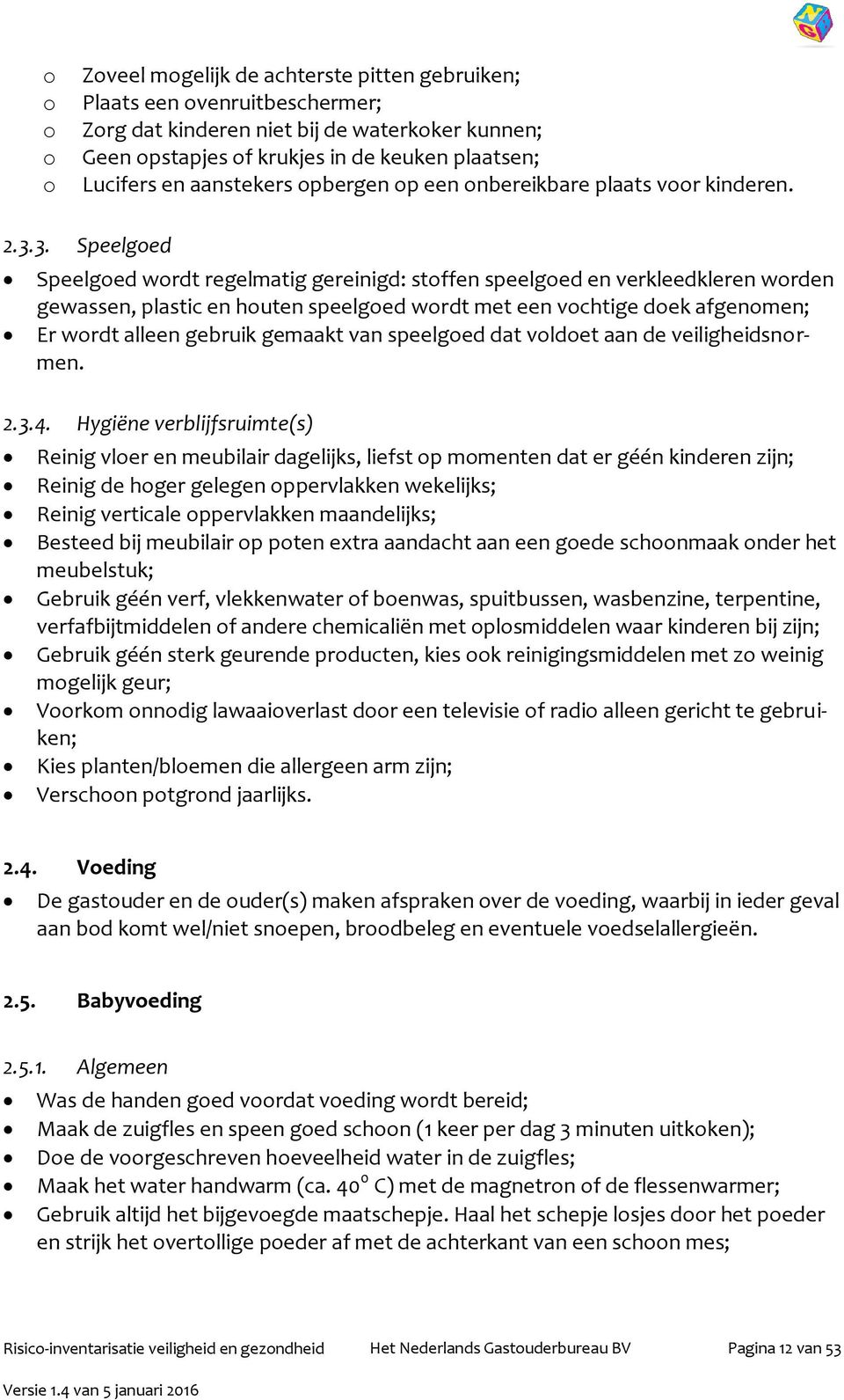 3. Speelgoed Speelgoed wordt regelmatig gereinigd: stoffen speelgoed en verkleedkleren worden gewassen, plastic en houten speelgoed wordt met een vochtige doek afgenomen; Er wordt alleen gebruik