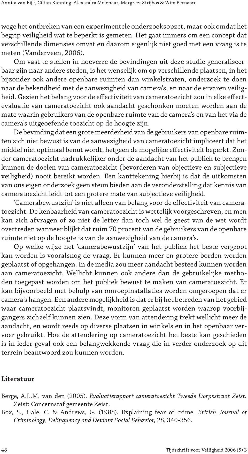 Om vast te stellen in hoeverre de bevindingen uit deze studie generaliseerbaar zijn naar andere steden, is het wenselijk om op verschillende plaatsen, in het bijzonder ook andere openbare ruimten dan