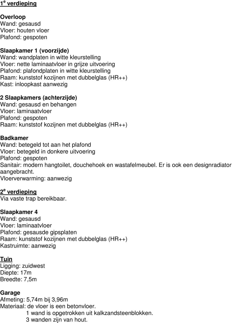 gespoten Raam: kunststof kozijnen met dubbelglas (HR++) Badkamer Wand: betegeld tot aan het plafond Vloer: betegeld in donkere uitvoering Plafond: gespoten Sanitair: modern hangtoilet, douchehoek en