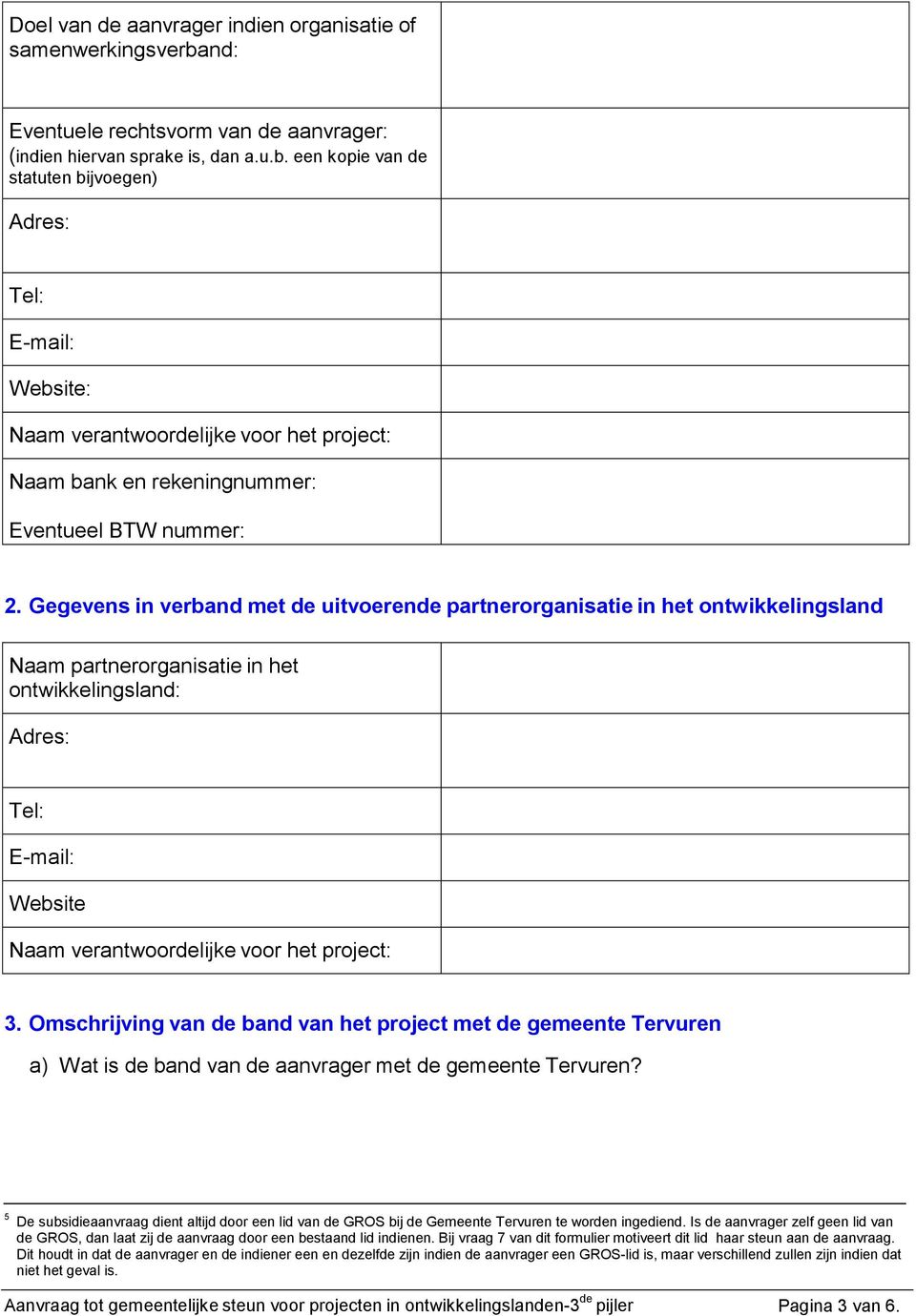 een kopie van de statuten bijvoegen) Adres: Tel: E-mail: Website: Naam verantwoordelijke voor het project: Naam bank en rekeningnummer: Eventueel BTW nummer: 2.