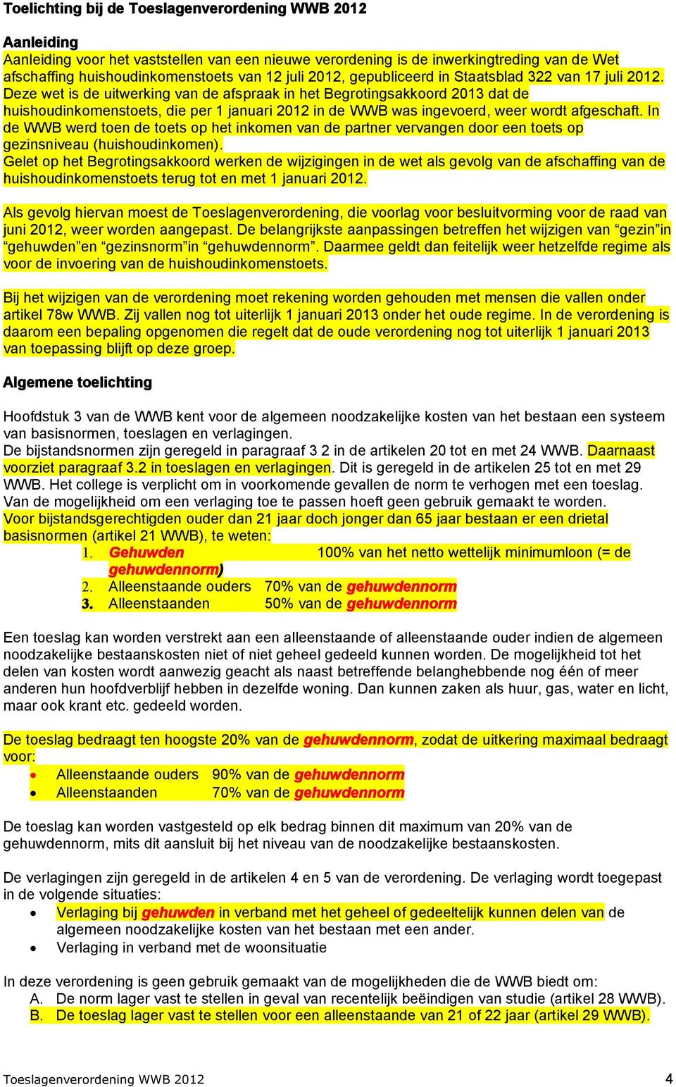 Deze wet is de uitwerking van de afspraak in het Begrotingsakkoord 2013 dat de huishoudinkomenstoets, die per 1 januari 2012 in de WWB was ingevoerd, weer wordt afgeschaft.