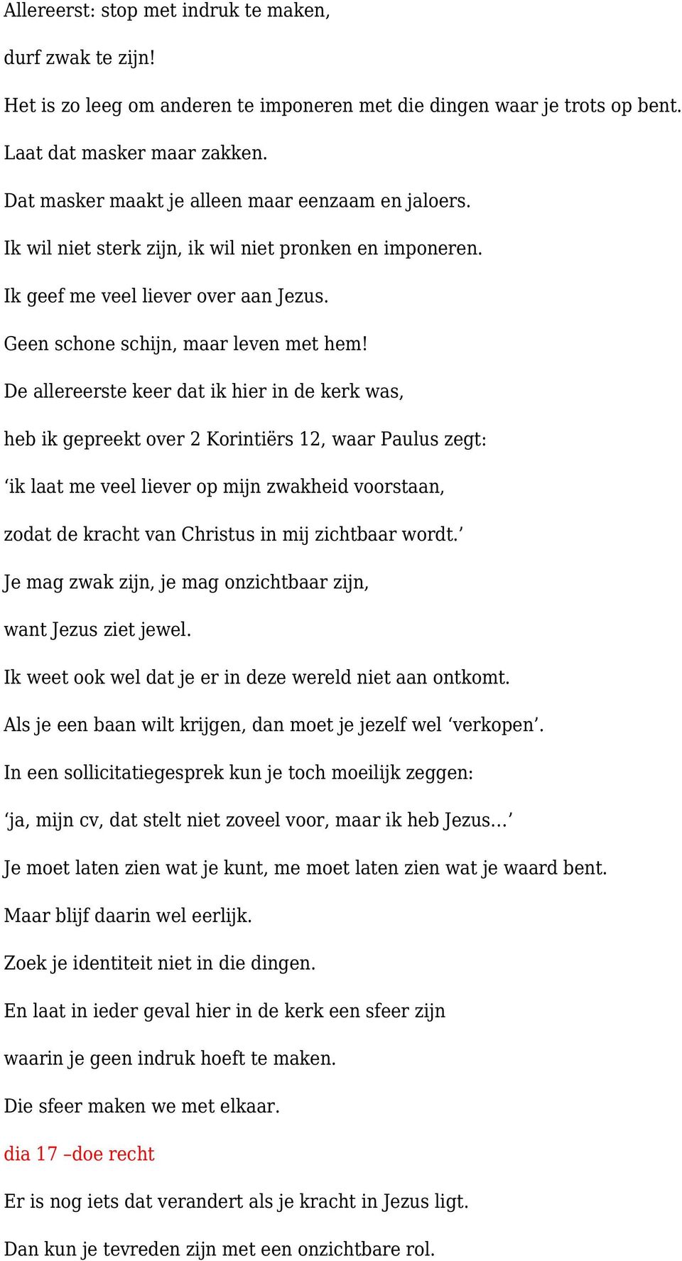 De allereerste keer dat ik hier in de kerk was, heb ik gepreekt over 2 Korintiërs 12, waar Paulus zegt: ik laat me veel liever op mijn zwakheid voorstaan, zodat de kracht van Christus in mij