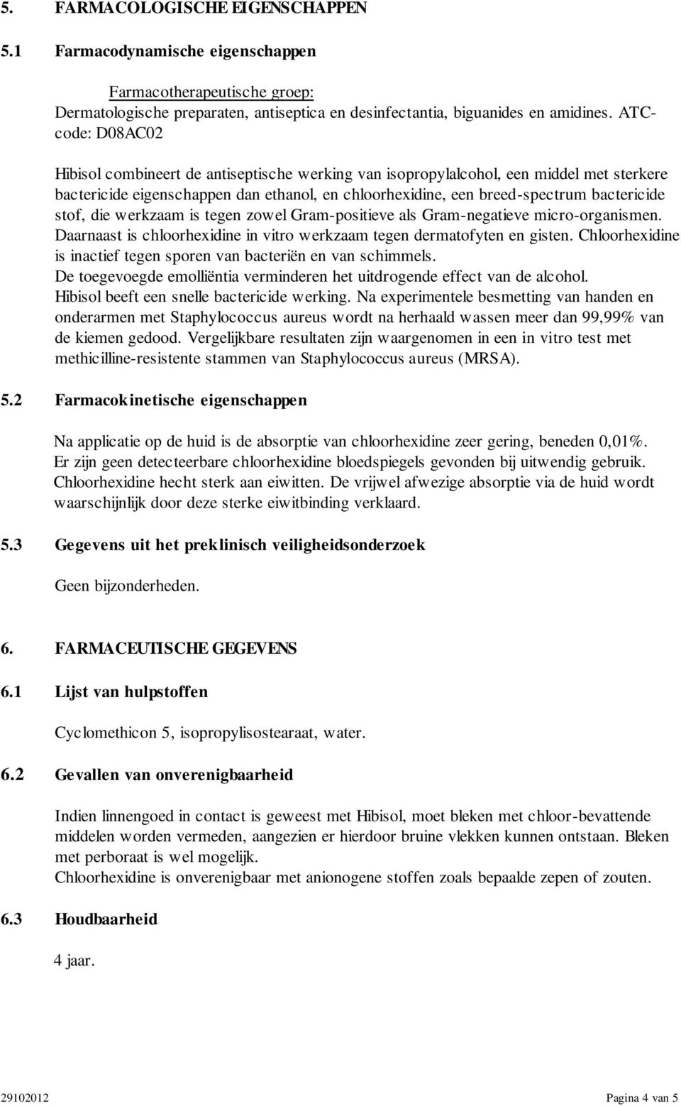 stof, die werkzaam is tegen zowel Gram-positieve als Gram-negatieve micro-organismen. Daarnaast is chloorhexidine in vitro werkzaam tegen dermatofyten en gisten.