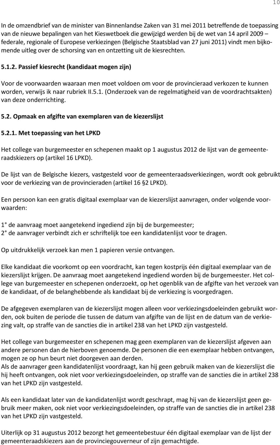 juni 2011) vindt men bijkomende uitleg over de schorsing van en ontzetting uit de kiesrechten. 5.1.2. Passief kiesrecht (kandidaat mogen zijn) Voor de voorwaarden waaraan men moet voldoen om voor de provincieraad verkozen te kunnen worden, verwijs ik naar rubriek II.