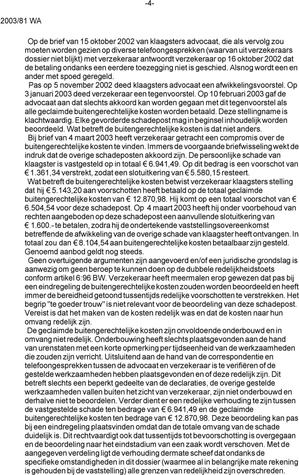 Pas op 5 november 2002 deed klaagsters advocaat een afwikkelingsvoorstel. Op 3 januari 2003 deed verzekeraar een tegenvoorstel.