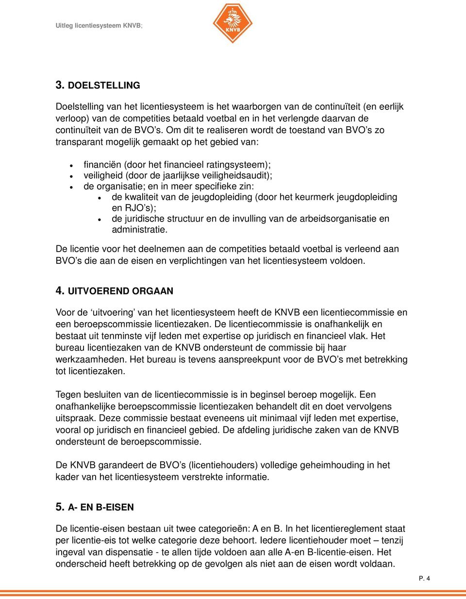 Om dit te realiseren wordt de toestand van BVO s zo transparant mogelijk gemaakt op het gebied van: financiën (door het financieel ratingsysteem); veiligheid (door de jaarlijkse veiligheidsaudit); de