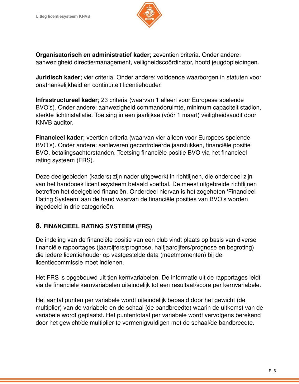 Onder andere: aanwezigheid commandoruimte, minimum capaciteit stadion, sterkte lichtinstallatie. Toetsing in een jaarlijkse (vóór 1 maart) veiligheidsaudit door KNVB auditor.