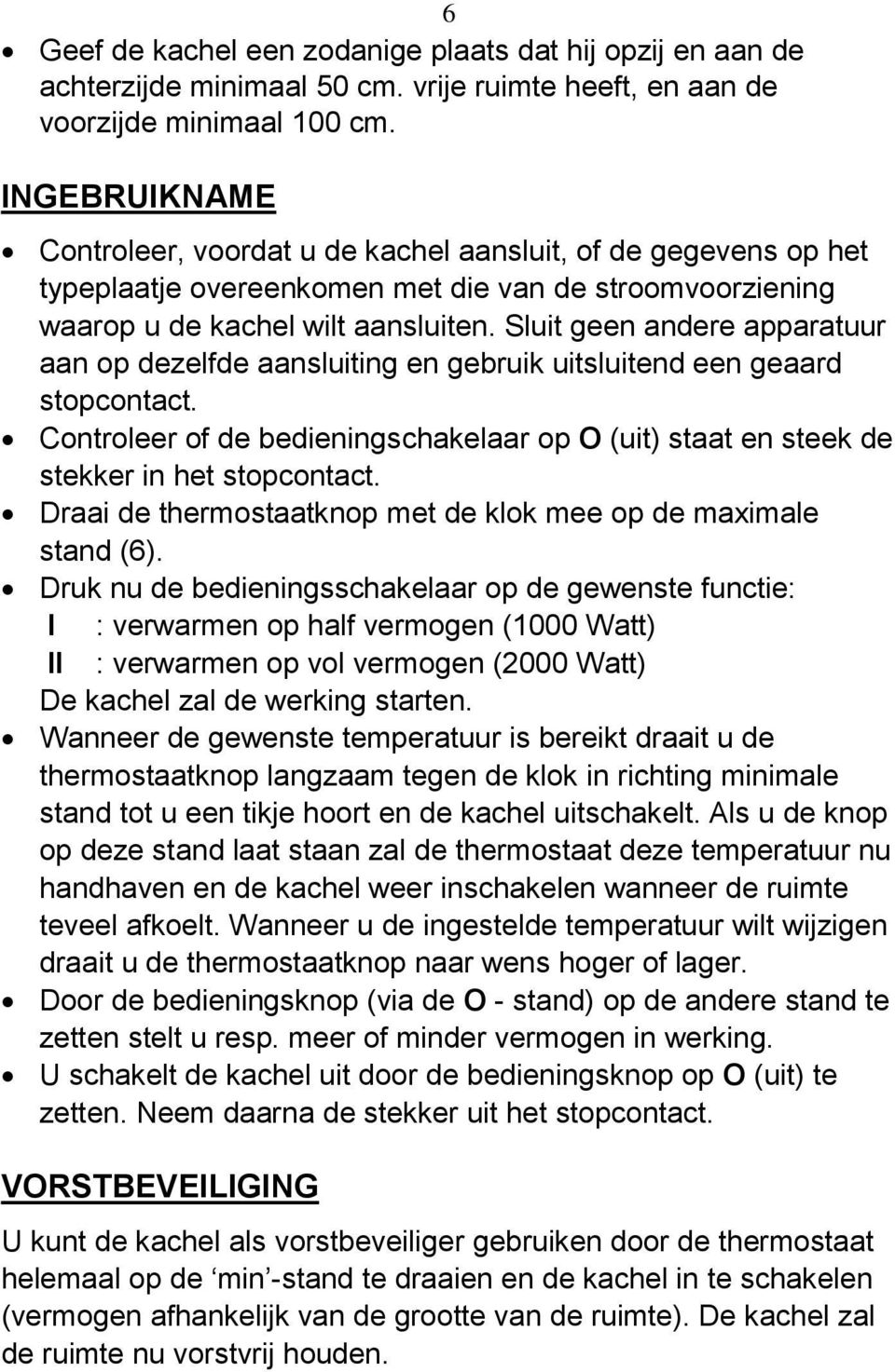 Sluit geen andere apparatuur aan op dezelfde aansluiting en gebruik uitsluitend een geaard stopcontact. Controleer of de bedieningschakelaar op O (uit) staat en steek de stekker in het stopcontact.