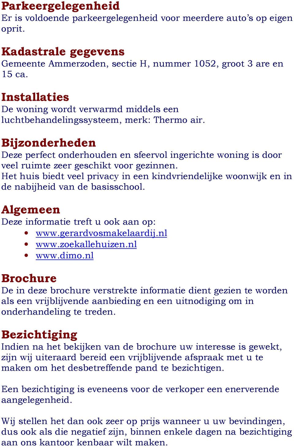 Bijzonderheden Deze perfect onderhouden en sfeervol ingerichte woning is door veel ruimte zeer geschikt voor gezinnen.