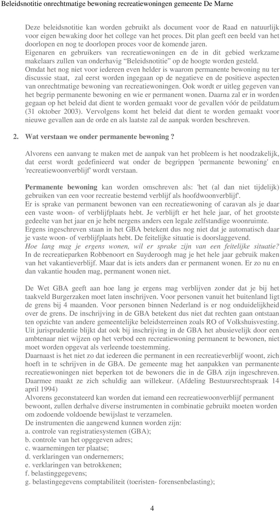 Eigenaren en gebruikers van recreatiewoningen en de in dit gebied werkzame makelaars zullen van onderhavig Beleidsnotitie op de hoogte worden gesteld.