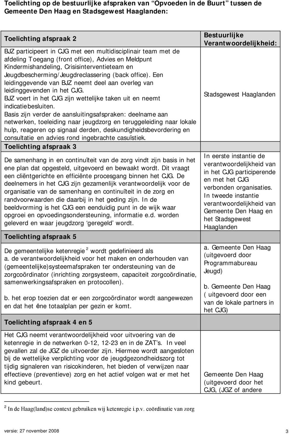 Een leidinggevende van BJZ neemt deel aan overleg van leidinggevenden in het CJG. BJZ voert in het CJG zijn wettelijke taken uit en neemt indicatiebesluiten.