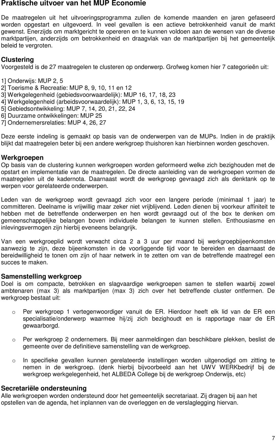 Enerzijds om marktgericht te opereren en te kunnen voldoen aan de wensen van de diverse marktpartijen, anderzijds om betrokkenheid en draagvlak van de marktpartijen bij het gemeentelijk beleid te