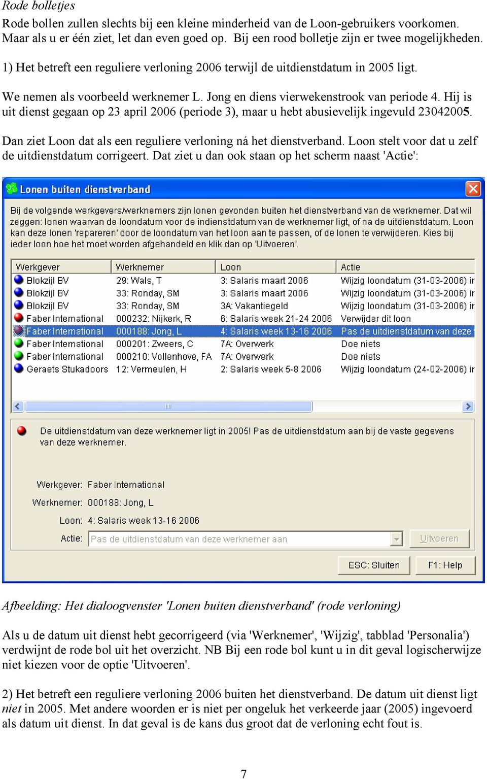 Hij is uit dienst gegaan op 23 april 2006 (periode 3), maar u hebt abusievelijk ingevuld 23042005. Dan ziet Loon dat als een reguliere verloning ná het dienstverband.