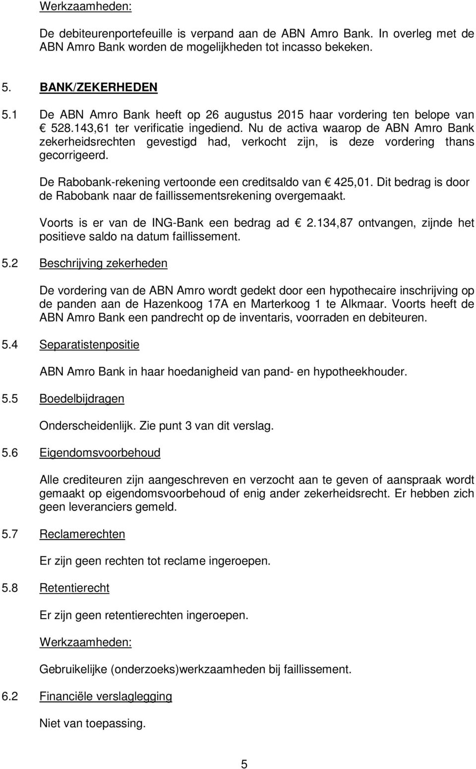 Nu de activa waarop de ABN Amro Bank zekerheidsrechten gevestigd had, verkocht zijn, is deze vordering thans gecorrigeerd. De Rabobank-rekening vertoonde een creditsaldo van 425,01.