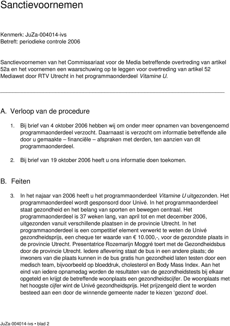 Bij brief van 4 oktober 2006 hebben wij om onder meer opnamen van bovengenoemd programmaonderdeel verzocht.