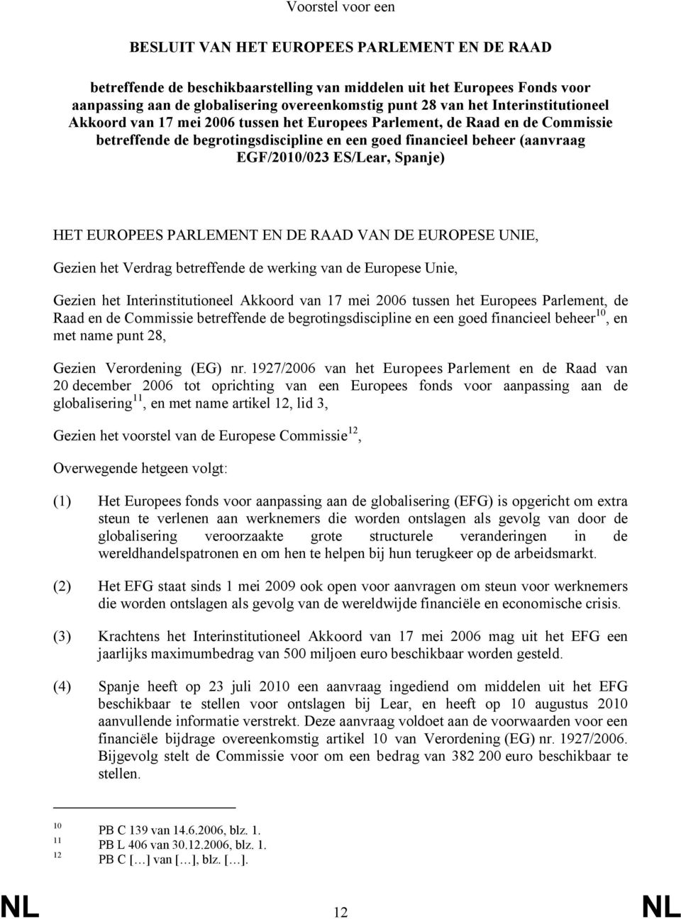 ES/Lear, Spanje) HET EUROPEES PARLEMENT EN DE RAAD VAN DE EUROPESE UNIE, Gezien het Verdrag betreffende de werking van de Europese Unie, Gezien het Interinstitutioneel Akkoord van 17 mei 2006 tussen