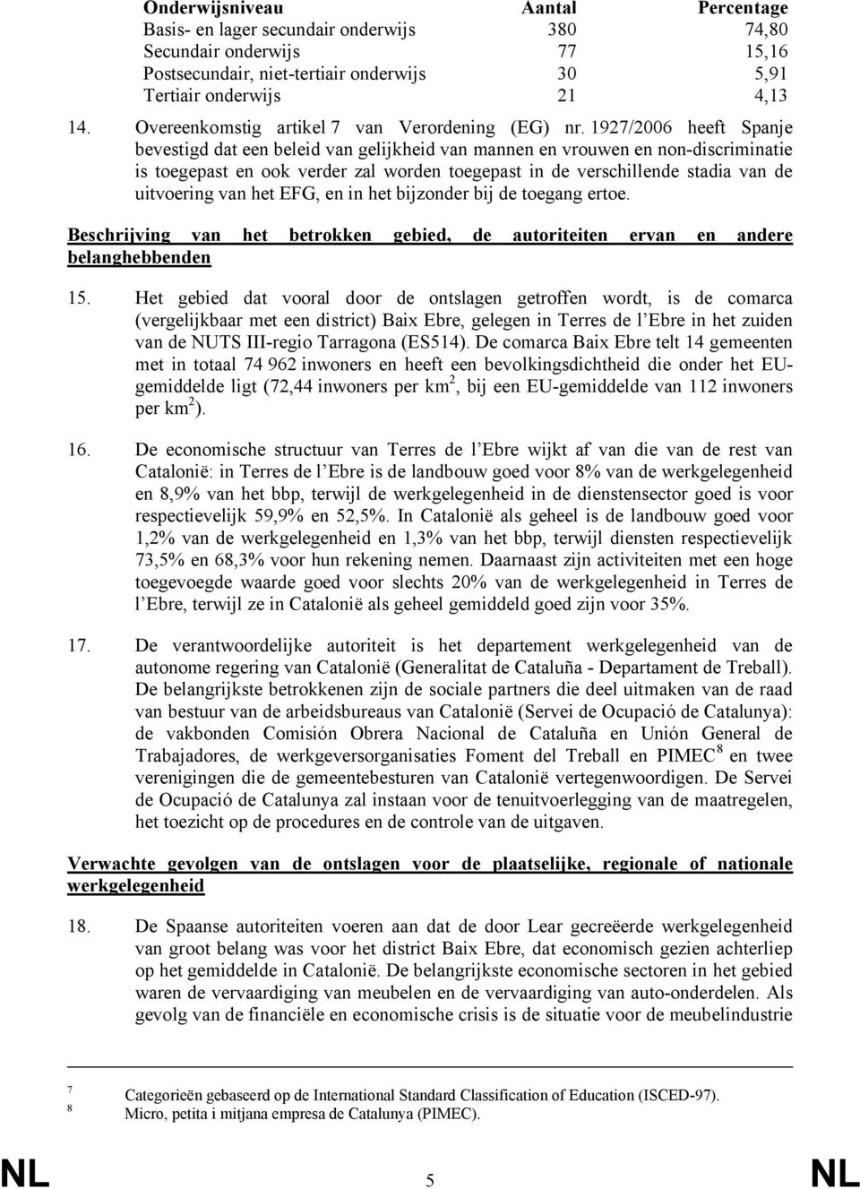 1927/2006 heeft Spanje bevestigd dat een beleid van gelijkheid van mannen en vrouwen en non-discriminatie is toegepast en ook verder zal worden toegepast in de verschillende stadia van de uitvoering