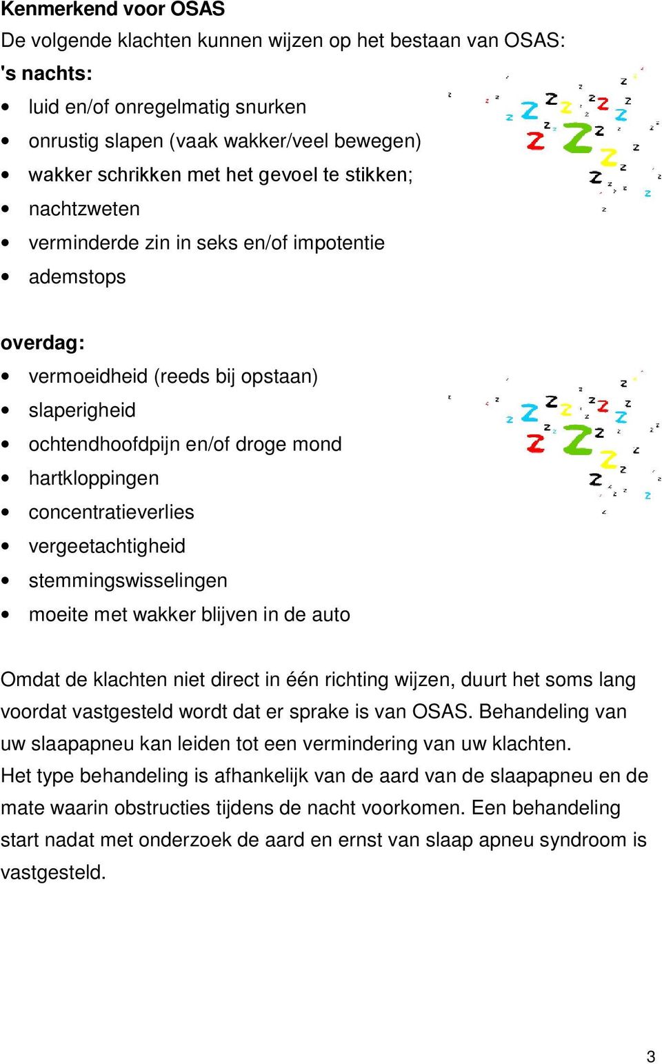 vergeetachtigheid stemmingswisselingen moeite met wakker blijven in de auto Omdat de klachten niet direct in één richting wijzen, duurt het soms lang voordat vastgesteld wordt dat er sprake is van