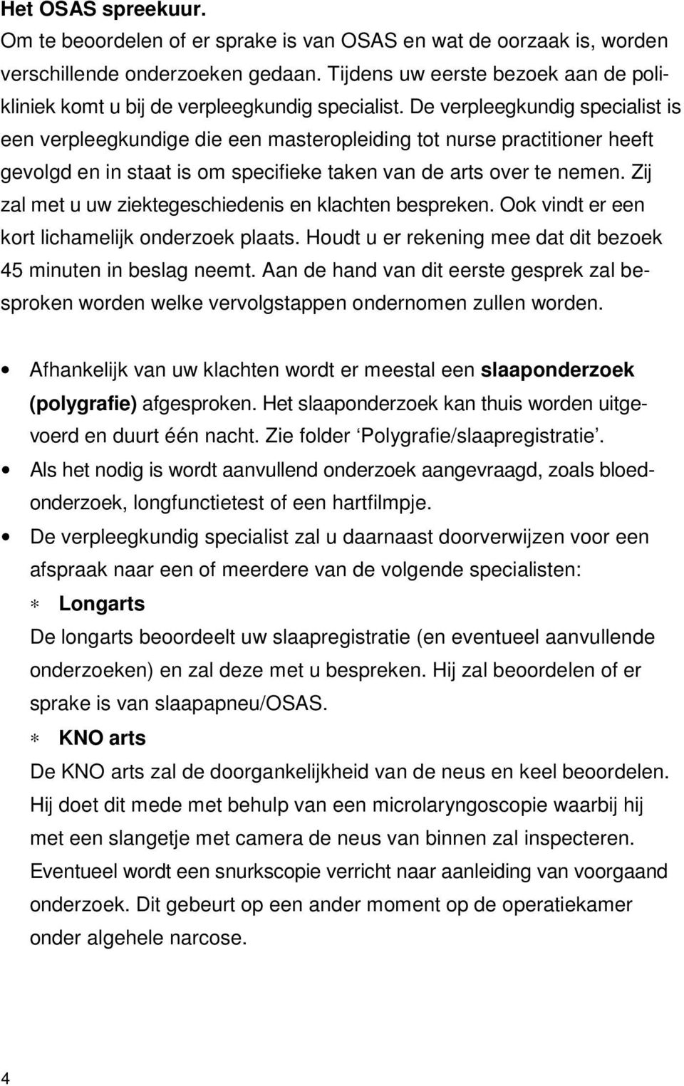 De verpleegkundig specialist is een verpleegkundige die een masteropleiding tot nurse practitioner heeft gevolgd en in staat is om specifieke taken van de arts over te nemen.