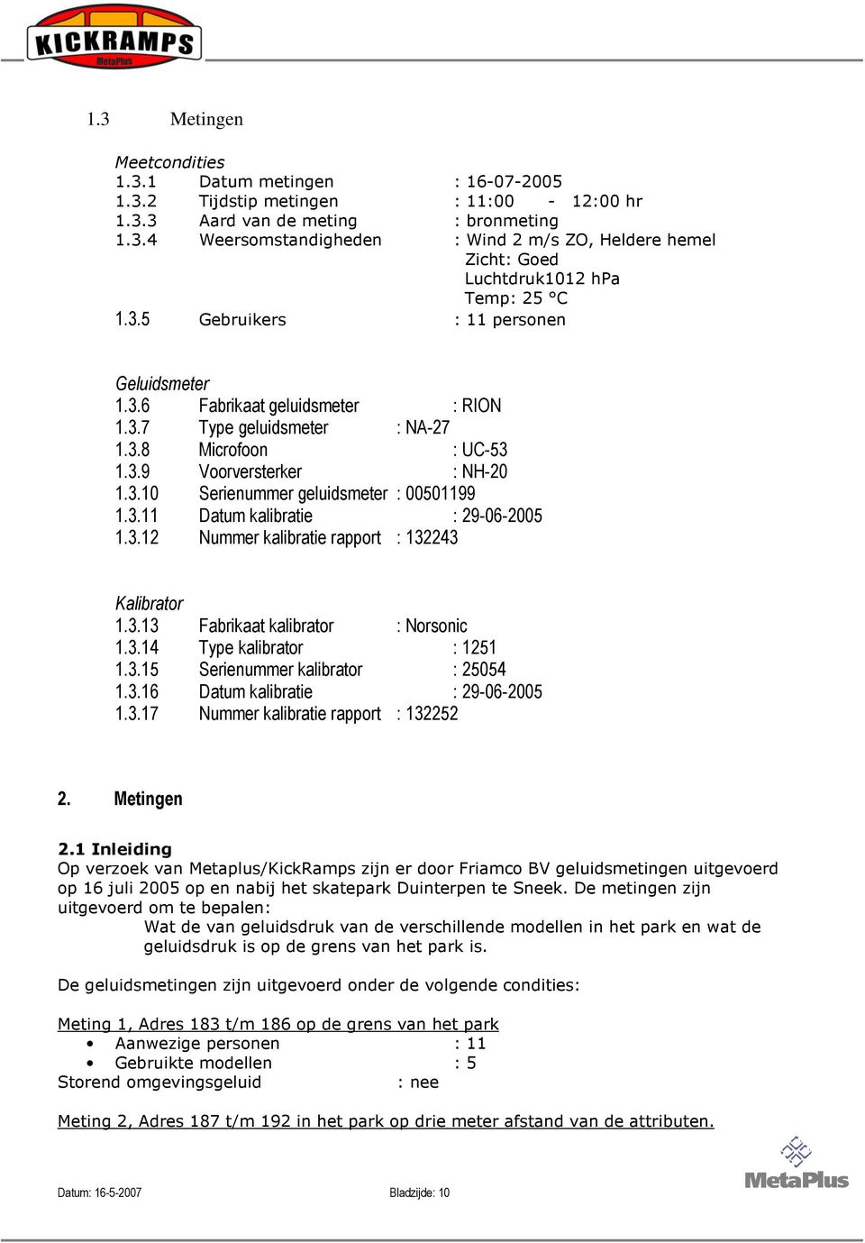 3.11 Datum kalibratie : 29-06-2005 1.3.12 Nummer kalibratie rapport : 132243 Kalibrator 1.3.13 Fabrikaat kalibrator : Norsonic 1.3.14 Type kalibrator : 1251 1.3.15 Serienummer kalibrator : 25054 1.3.16 Datum kalibratie : 29-06-2005 1.