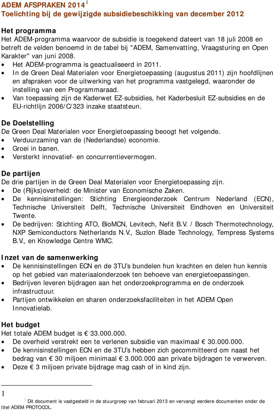 In de Green Deal Materialen voor Energietoepassing (augustus 2011) zijn hoofdlijnen en afspraken voor de uitwerking van het programma vastgelegd, waaronder de instelling van een Programmaraad.