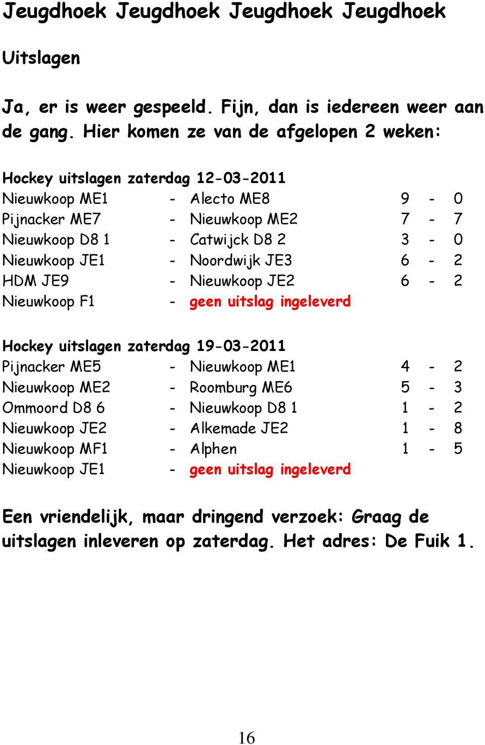 Nieuwkoop JE1 - Noordwijk JE3 6-2 HDM JE9 - Nieuwkoop JE2 6-2 Nieuwkoop F1 - geen uitslag ingeleverd Hockey uitslagen zaterdag 19-03-2011 Pijnacker ME5 - Nieuwkoop ME1 4-2 Nieuwkoop