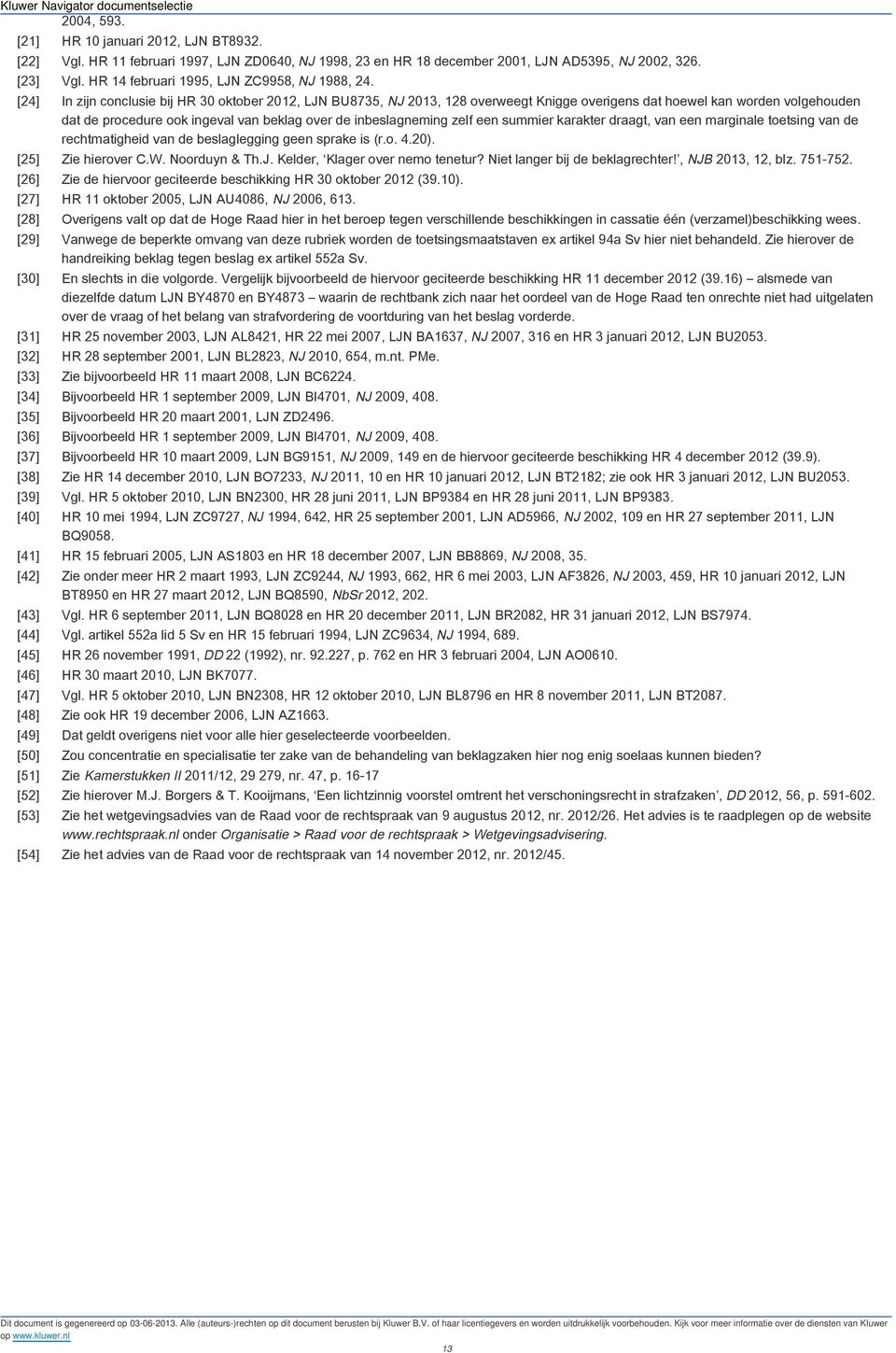 [24] In zijn conclusie bij HR 30 oktober 2012, LJN BU8735, NJ 2013, 128 overweegt Knigge overigens dat hoewel kan worden volgehouden dat de procedure ook ingeval van beklag over de inbeslagneming