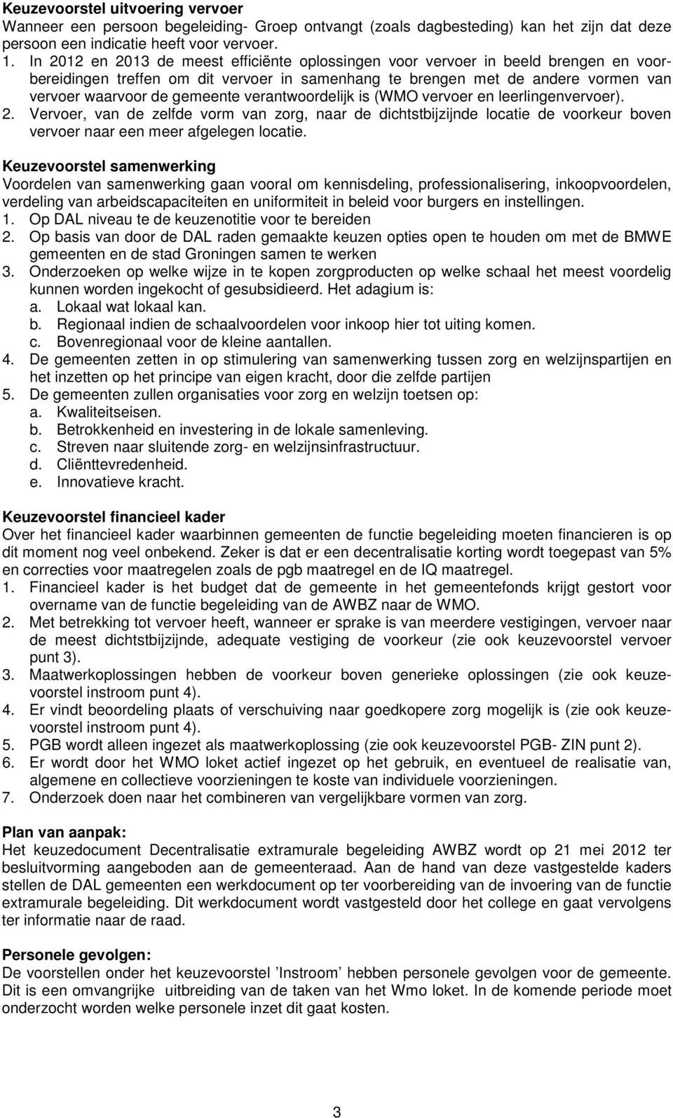 verantwoordelijk is (WMO vervoer en leerlingenvervoer). 2. Vervoer, van de zelfde vorm van zorg, naar de dichtstbijzijnde locatie de voorkeur boven vervoer naar een meer afgelegen locatie.