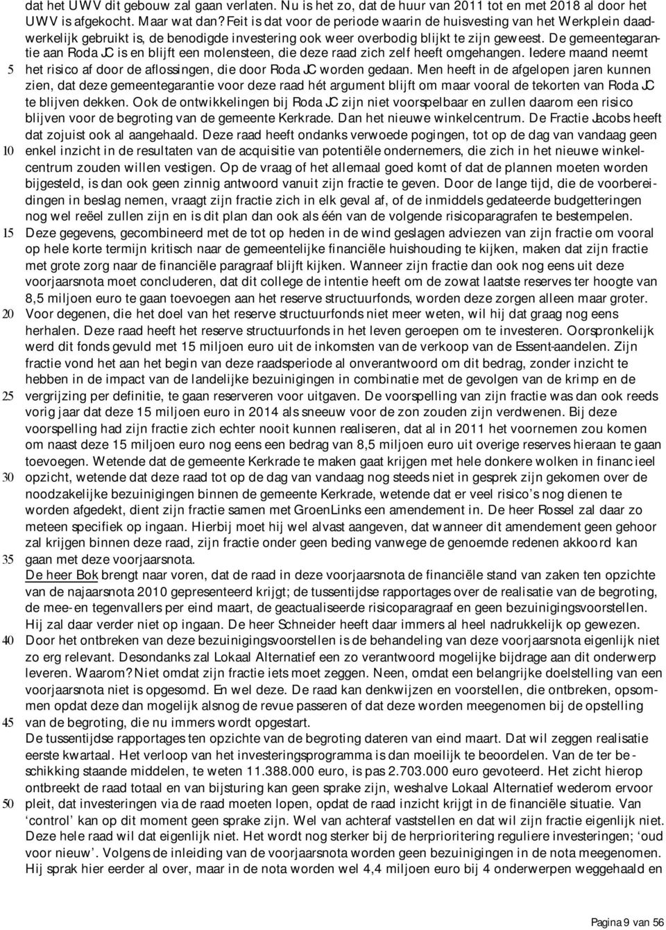 De gemeentegarantie aan Roda JC is en blijft een molensteen, die deze raad zich zelf heeft omgehangen. Iedere maand neemt het risico af door de aflossingen, die door Roda JC worden gedaan.