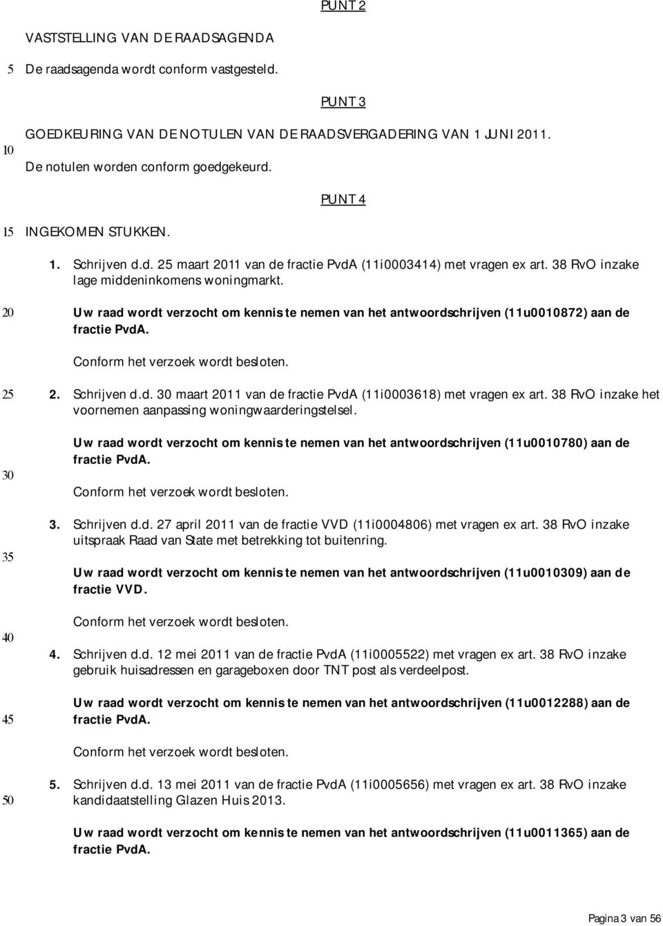 Uw raad wordt verzocht om kennis te nemen van het antwoordschrijven (11u00872) aan de fractie PvdA. Conform het verzoek wordt besloten. 35 40 45 2. Schrijven d.d. maart 11 van de fractie PvdA (11i0003618) met vragen ex art.