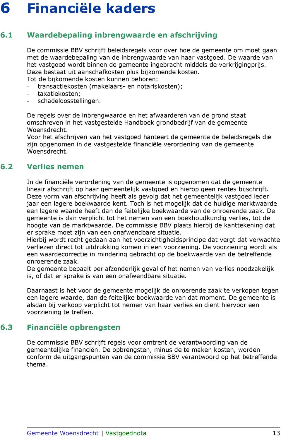 De waarde van het vastgoed wordt binnen de gemeente ingebracht middels de verkrijgingprijs. Deze bestaat uit aanschafkosten plus bijkomende kosten.