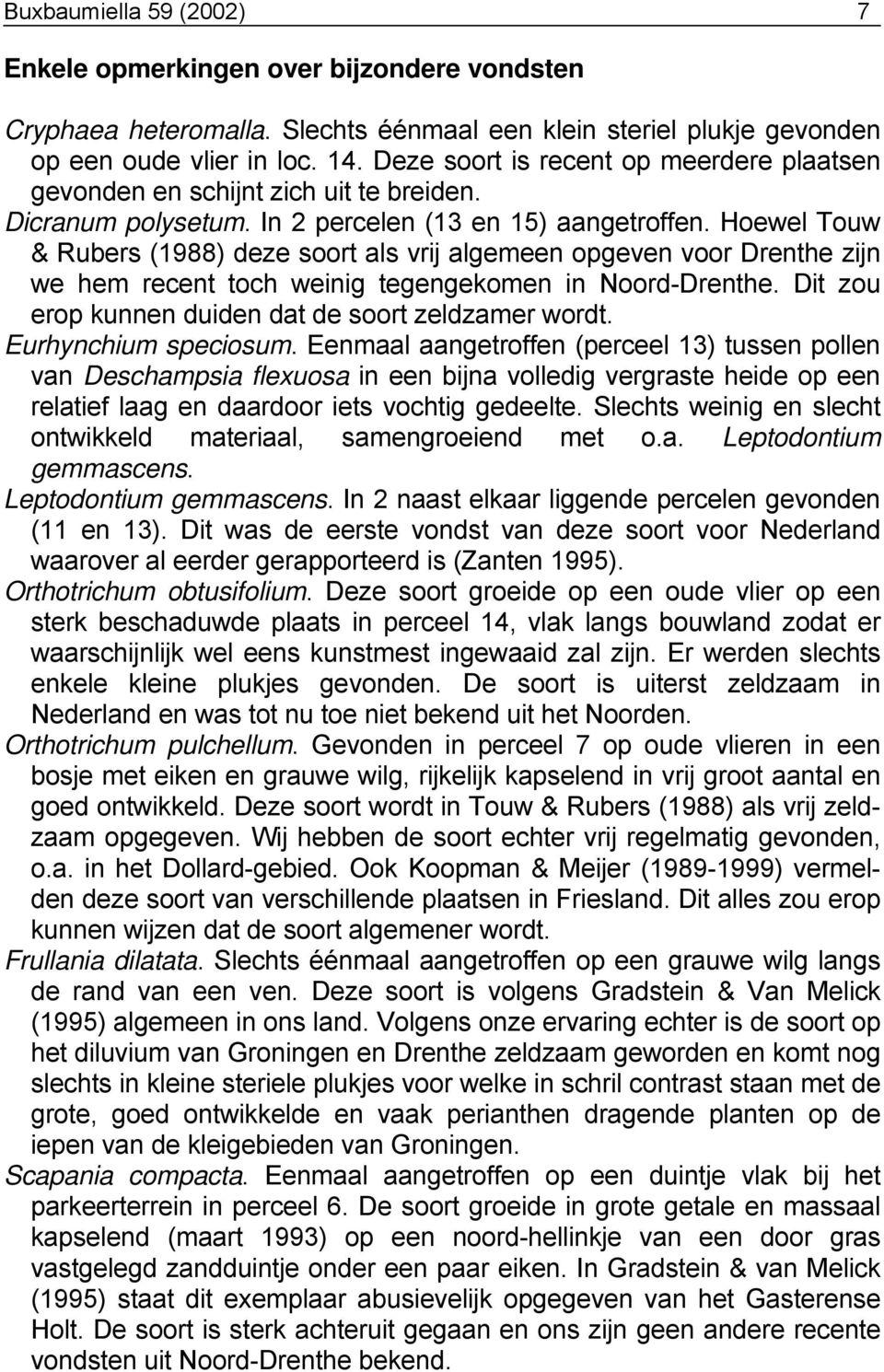 Hoewel Touw & Rubers (1988) deze soort als vrij algemeen opgeven voor Drenthe zijn we hem recent toch weinig tegengekomen in Noord-Drenthe. Dit zou erop kunnen duiden dat de soort zeldzamer wordt.