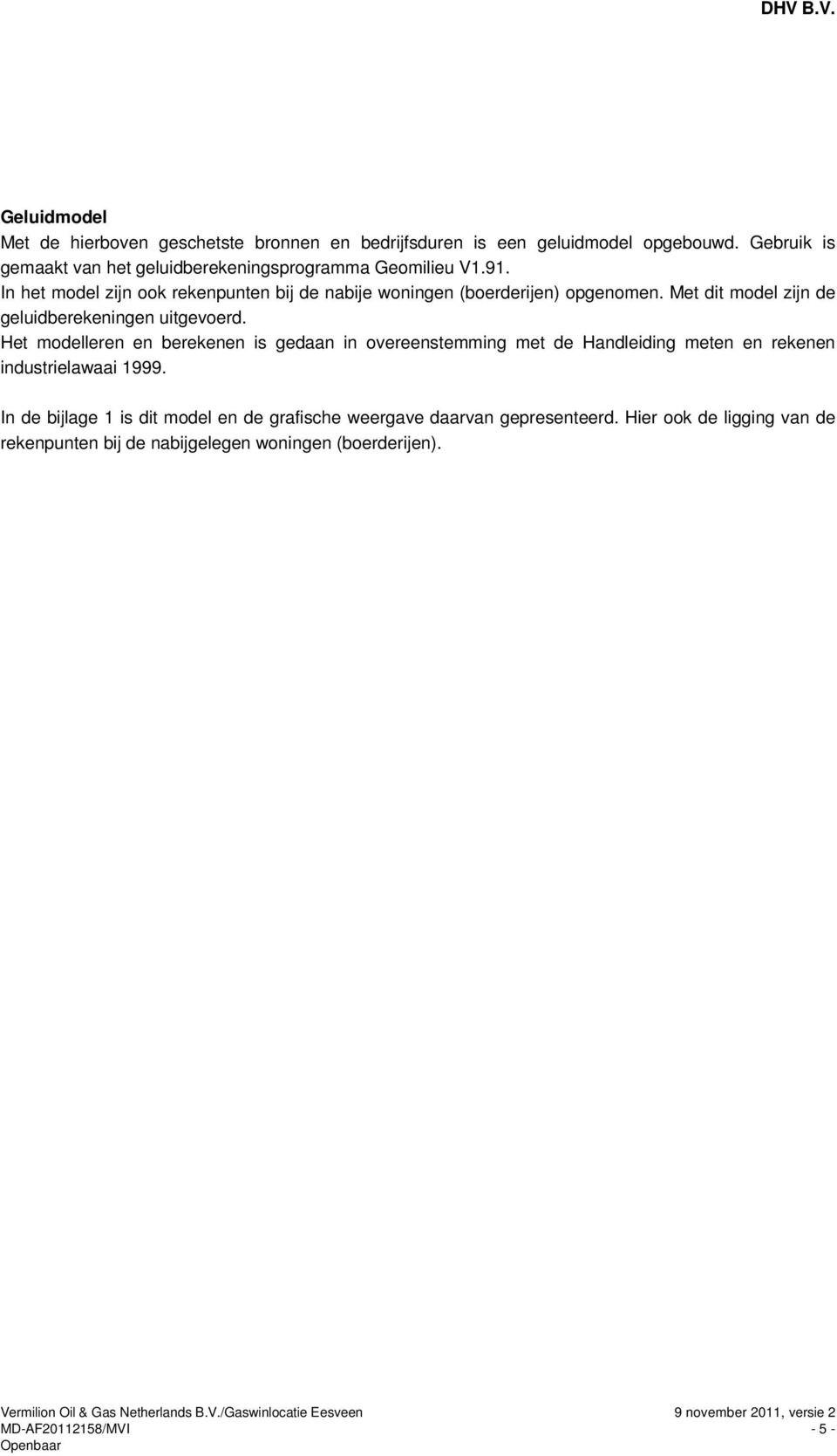 Het modelleren en berekenen is gedaan in overeenstemming met de Handleiding meten en rekenen industrielawaai 1999.